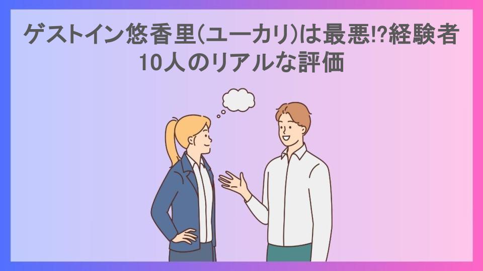 ゲストイン悠香里(ユーカリ)は最悪!?経験者10人のリアルな評価